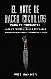 El arte de hacer cuchillos (Bladesmithing) para principiantes: Haga su primer cuchillo en 7 pasos [Bladesmithing for...