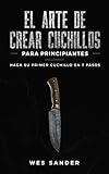 El arte de crear cuchillos (Bladesmithing) para principiantes: Haga su primer cuchillo en 7 pasos [Bladesmithing for...